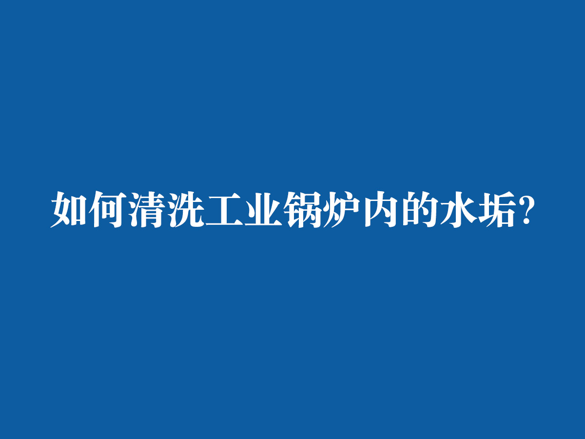 如何清洗工業(yè)鍋爐內(nèi)的水垢？